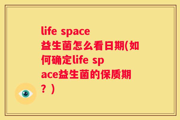 life space益生菌怎么看日期(如何确定life space益生菌的保质期？)