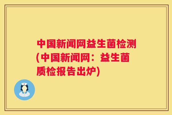 中国新闻网益生菌检测(中国新闻网：益生菌质检报告出炉)
