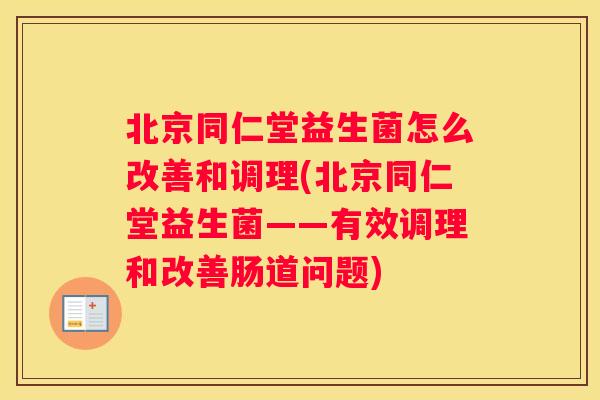 北京同仁堂益生菌怎么改善和调理(北京同仁堂益生菌——有效调理和改善肠道问题)
