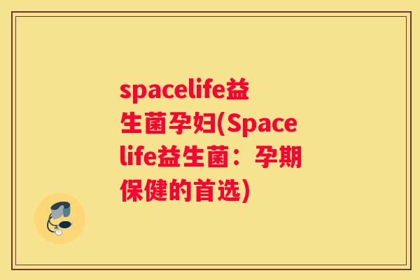 spacelife益生菌孕妇(Spacelife益生菌：孕期保健的首选)