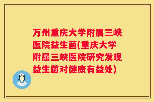 万州重庆大学附属三峡医院益生菌(重庆大学附属三峡医院研究发现益生菌对健康有益处)