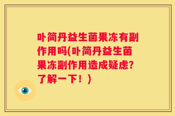 卟简丹益生菌果冻有副作用吗(卟简丹益生菌果冻副作用造成疑虑？了解一下！)