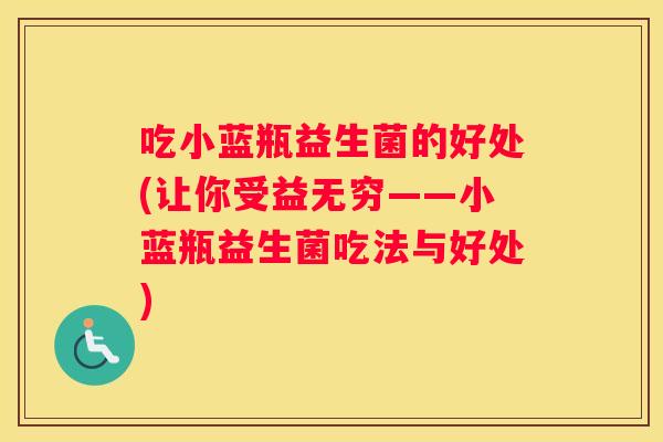 吃小蓝瓶益生菌的好处(让你受益无穷——小蓝瓶益生菌吃法与好处)