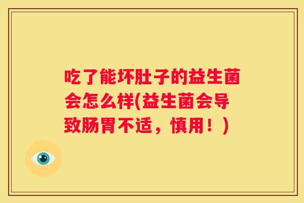 吃了能坏肚子的益生菌会怎么样(益生菌会导致肠胃不适，慎用！)