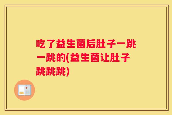 吃了益生菌后肚子一跳一跳的(益生菌让肚子跳跳跳)