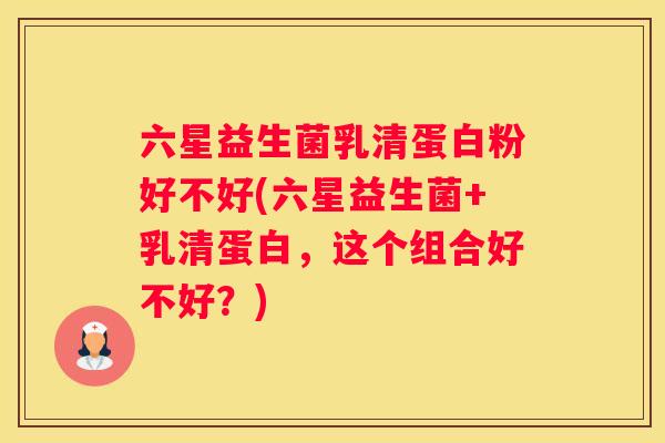 六星益生菌乳清蛋白粉好不好(六星益生菌+乳清蛋白，这个组合好不好？)