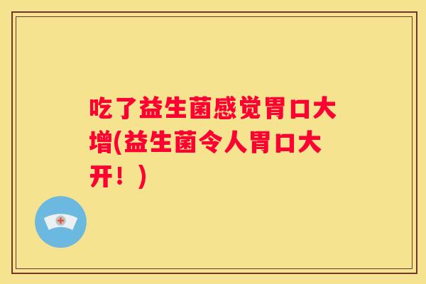 吃了益生菌感觉胃口大增(益生菌令人胃口大开！)