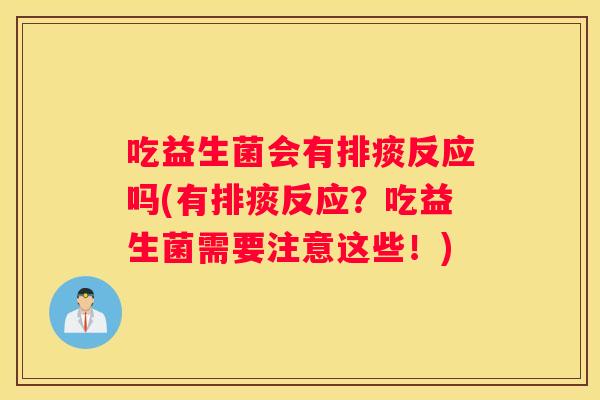 吃益生菌会有排痰反应吗(有排痰反应？吃益生菌需要注意这些！)