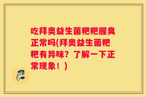 吃拜奥益生菌粑粑腥臭正常吗(拜奥益生菌粑粑有异味？了解一下正常现象！)