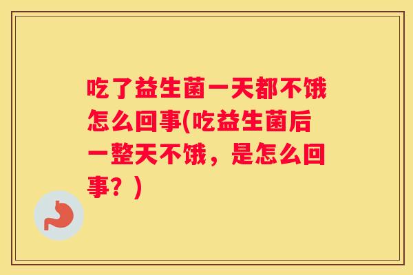 吃了益生菌一天都不饿怎么回事(吃益生菌后一整天不饿，是怎么回事？)