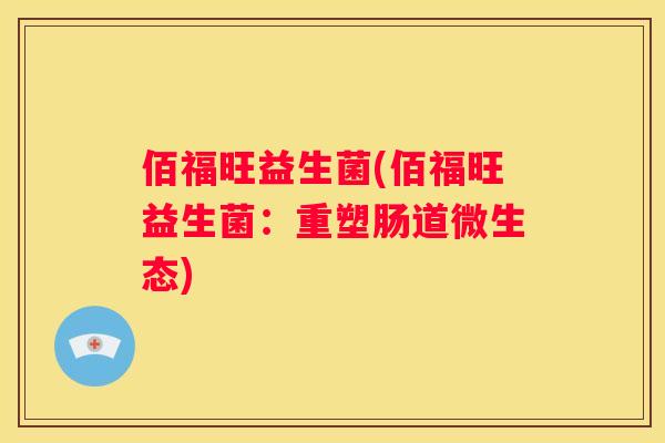 佰福旺益生菌(佰福旺益生菌：重塑肠道微生态)