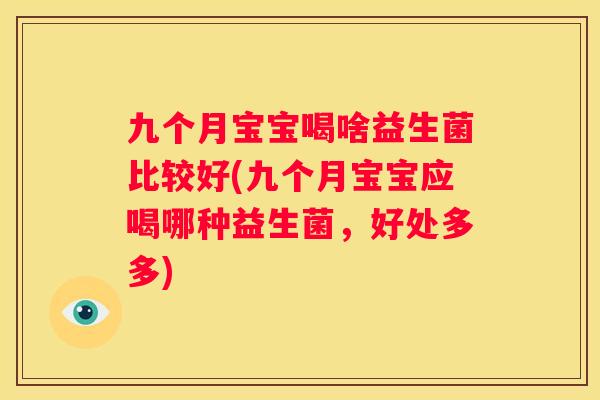 九个月宝宝喝啥益生菌比较好(九个月宝宝应喝哪种益生菌，好处多多)