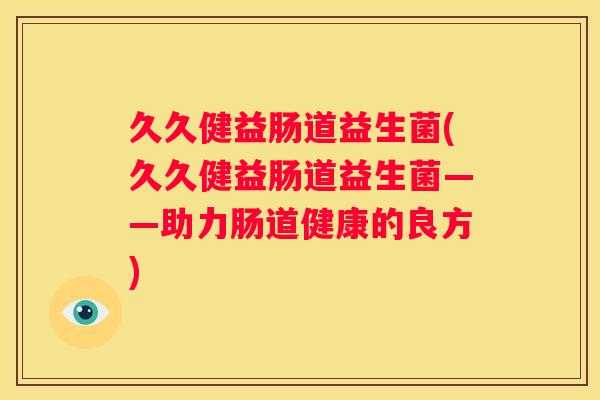 久久健益肠道益生菌(久久健益肠道益生菌——助力肠道健康的良方)