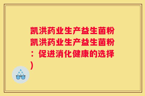 凯洪药业生产益生菌粉凯洪药业生产益生菌粉：促进消化健康的选择)