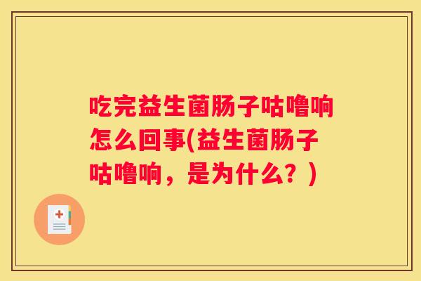 吃完益生菌肠子咕噜响怎么回事(益生菌肠子咕噜响，是为什么？)