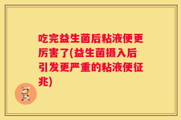 吃完益生菌后粘液便更厉害了(益生菌摄入后引发更严重的粘液便征兆)