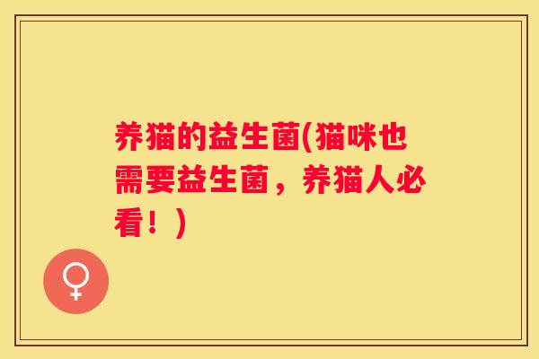 养猫的益生菌(猫咪也需要益生菌，养猫人必看！)
