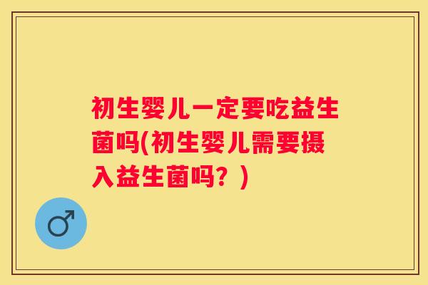 初生婴儿一定要吃益生菌吗(初生婴儿需要摄入益生菌吗？)
