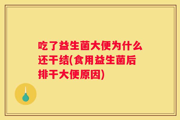 吃了益生菌大便为什么还干结(食用益生菌后排干大便原因)