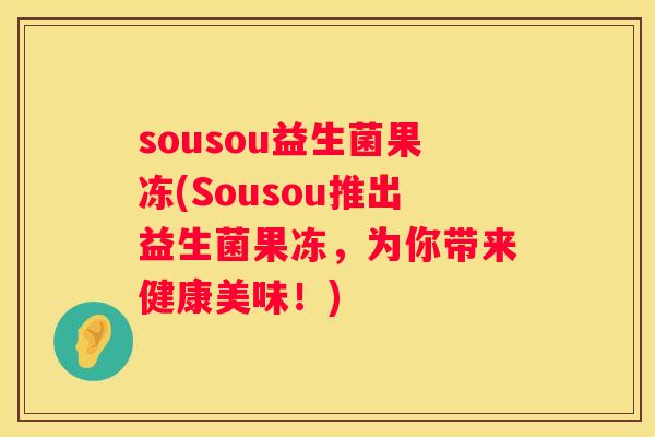 sousou益生菌果冻(Sousou推出益生菌果冻，为你带来健康美味！)