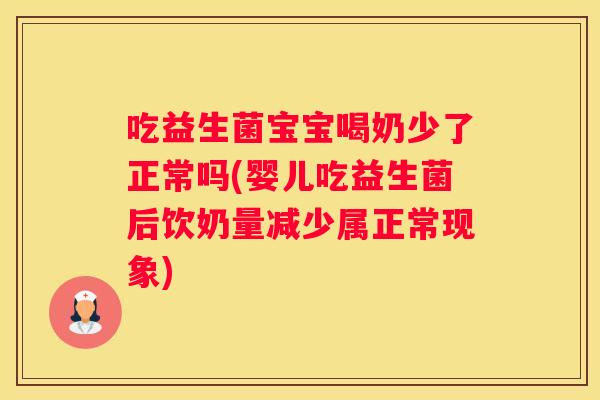 吃益生菌宝宝喝奶少了正常吗(婴儿吃益生菌后饮奶量减少属正常现象)