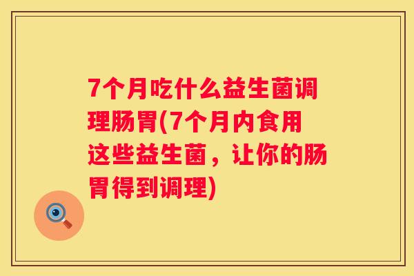 7个月吃什么益生菌调理肠胃(7个月内食用这些益生菌，让你的肠胃得到调理)