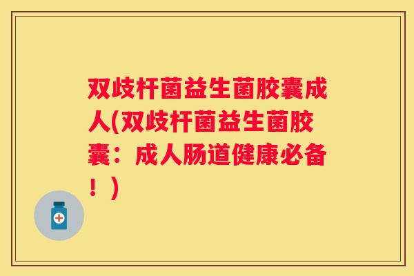 双歧杆菌益生菌胶囊成人(双歧杆菌益生菌胶囊：成人肠道健康必备！)