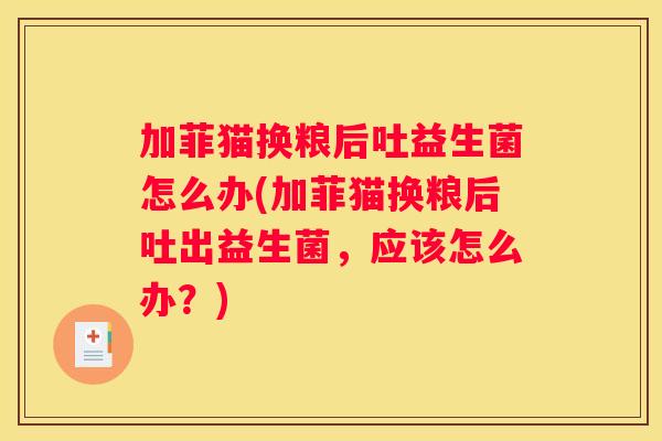 加菲猫换粮后吐益生菌怎么办(加菲猫换粮后吐出益生菌，应该怎么办？)