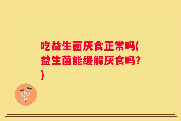 吃益生菌厌食正常吗(益生菌能缓解厌食吗？)