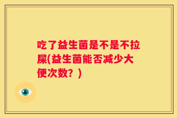 吃了益生菌是不是不拉屎(益生菌能否减少大便次数？)