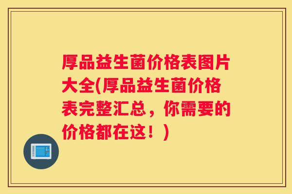 厚品益生菌价格表图片大全(厚品益生菌价格表完整汇总，你需要的价格都在这！)