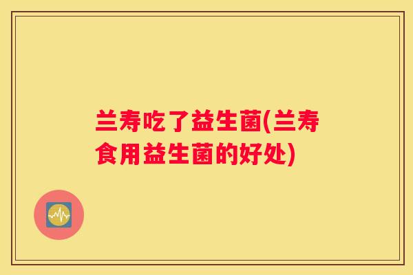 兰寿吃了益生菌(兰寿食用益生菌的好处)