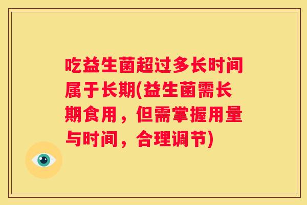 吃益生菌超过多长时间属于长期(益生菌需长期食用，但需掌握用量与时间，合理调节)