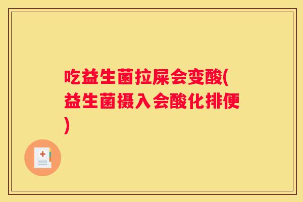 吃益生菌拉屎会变酸(益生菌摄入会酸化排便)
