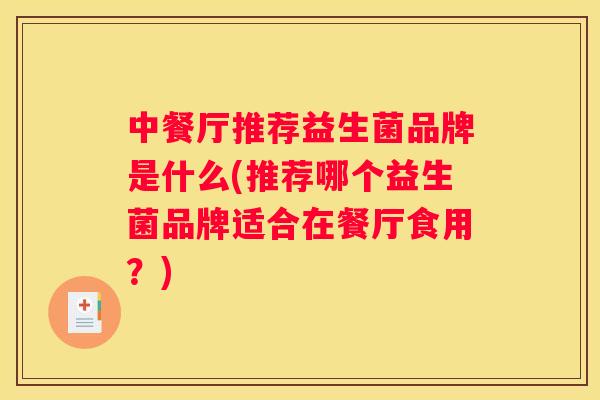 中餐厅推荐益生菌品牌是什么(推荐哪个益生菌品牌适合在餐厅食用？)