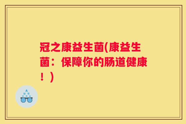 冠之康益生菌(康益生菌：保障你的肠道健康！)