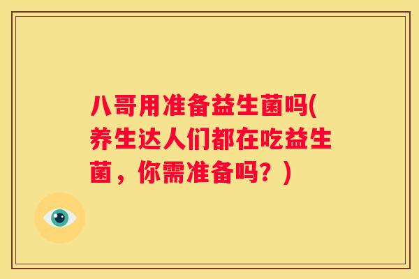 八哥用准备益生菌吗(养生达人们都在吃益生菌，你需准备吗？)