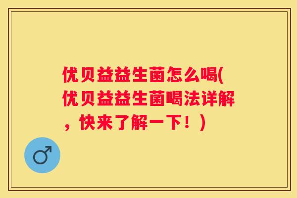 优贝益益生菌怎么喝(优贝益益生菌喝法详解，快来了解一下！)