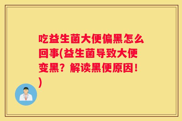 吃益生菌大便偏黑怎么回事(益生菌导致大便变黑？解读黑便原因！)