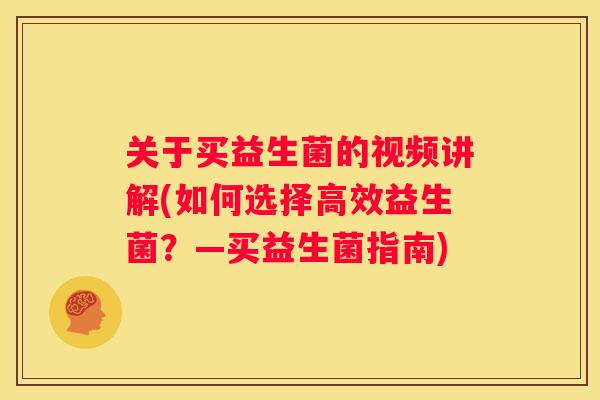 关于买益生菌的视频讲解(如何选择高效益生菌？—买益生菌指南)
