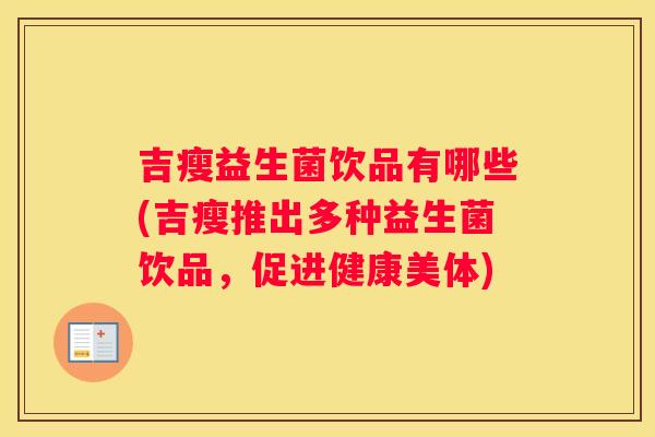 吉瘦益生菌饮品有哪些(吉瘦推出多种益生菌饮品，促进健康美体)