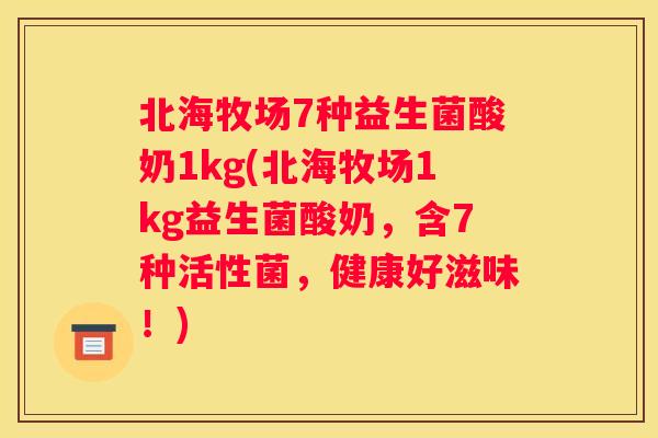 北海牧场7种益生菌酸奶1kg(北海牧场1kg益生菌酸奶，含7种活性菌，健康好滋味！)