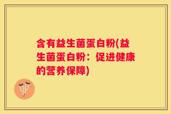 含有益生菌蛋白粉(益生菌蛋白粉：促进健康的营养保障)