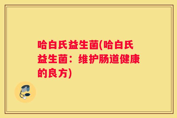 哈白氏益生菌(哈白氏益生菌：维护肠道健康的良方)