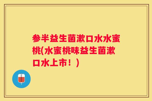 参半益生菌漱口水水蜜桃(水蜜桃味益生菌漱口水上市！)
