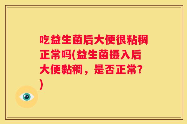 吃益生菌后大便很粘稠正常吗(益生菌摄入后大便黏稠，是否正常？)