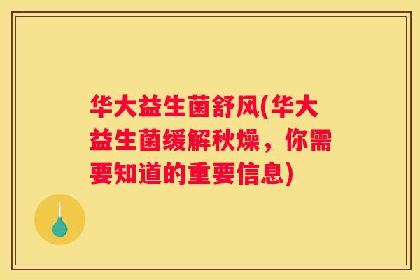 华大益生菌舒风(华大益生菌缓解秋燥，你需要知道的重要信息)