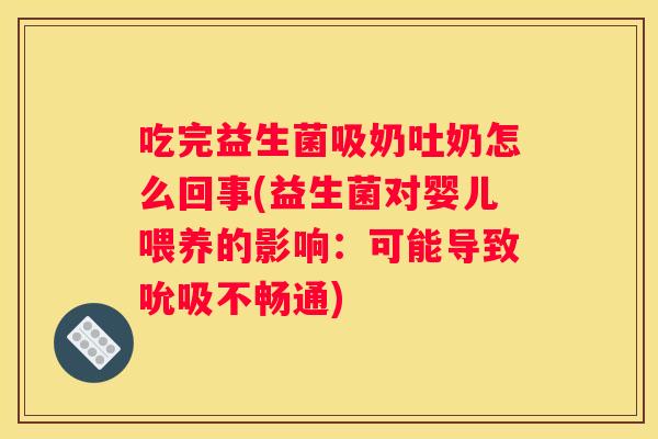 吃完益生菌吸奶吐奶怎么回事(益生菌对婴儿喂养的影响：可能导致吮吸不畅通)