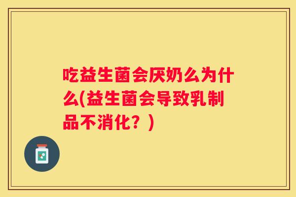 吃益生菌会厌奶么为什么(益生菌会导致乳制品不消化？)