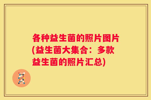 各种益生菌的照片图片(益生菌大集合：多款益生菌的照片汇总)